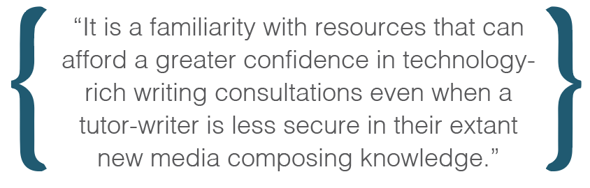 Text box: It is a familiarity with resources that can afford a greater confidence in technology-rich writing consultations even when a tutor-writer is less secure in their extant new media composing knowledge.