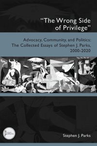 “The Wrong Side of Privilege.” Advocacy, Community, and Politics: The Collected Essays of Stephen J. Parks, 2000-2020